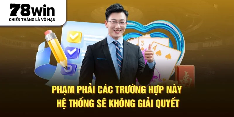Phạm phải các trường hợp này hệ thống sẽ không giải quyết