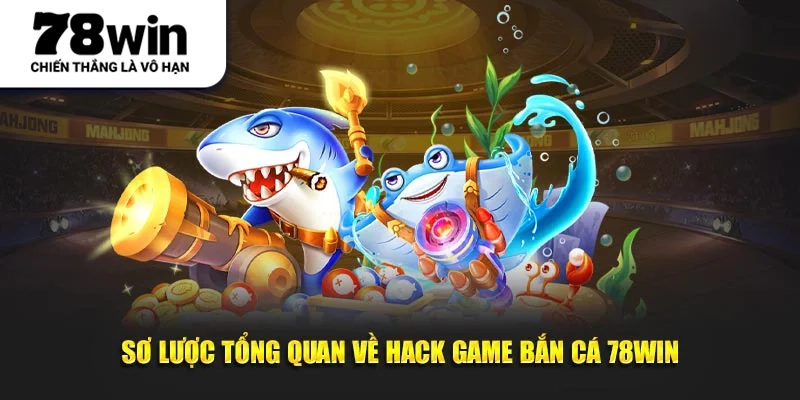 Sơ lược tổng quan về hack game bắn cá 78WIN